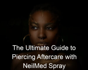 The Ultimate Guide to Piercing Aftercare with NeilMed Spray